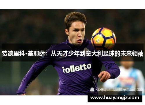 费德里科·基耶萨：从天才少年到意大利足球的未来领袖