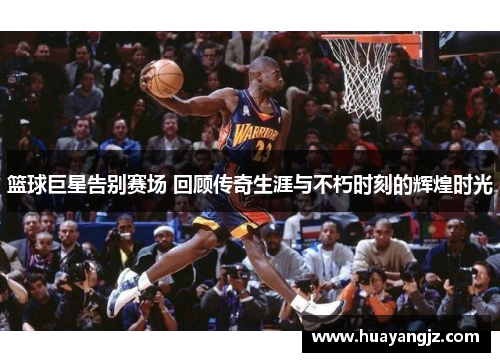 篮球巨星告别赛场 回顾传奇生涯与不朽时刻的辉煌时光
