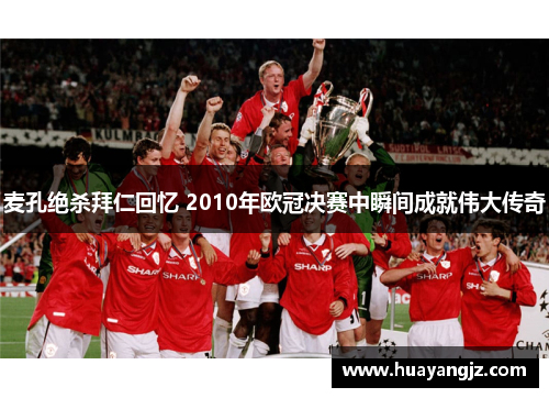 麦孔绝杀拜仁回忆 2010年欧冠决赛中瞬间成就伟大传奇
