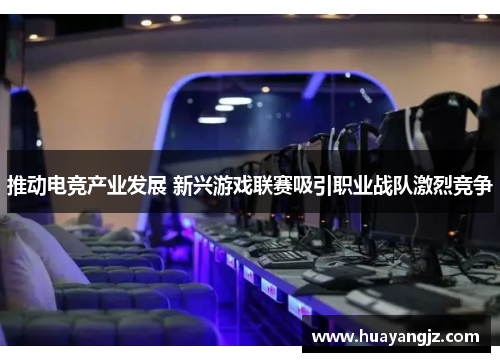 推动电竞产业发展 新兴游戏联赛吸引职业战队激烈竞争