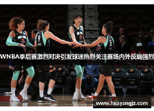WNBA季后赛激烈对决引发球迷热烈关注赛场内外反响强烈