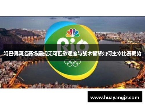 姆巴佩奥运赛场展现无可匹敌速度与战术智慧如何主宰比赛局势