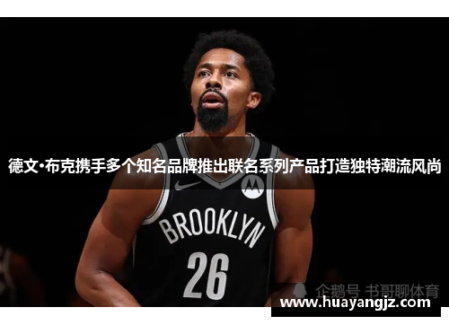 德文·布克携手多个知名品牌推出联名系列产品打造独特潮流风尚