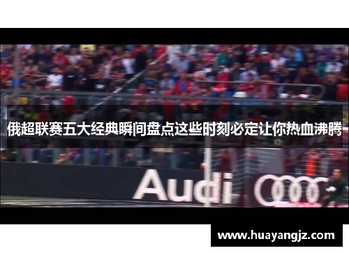 俄超联赛五大经典瞬间盘点这些时刻必定让你热血沸腾