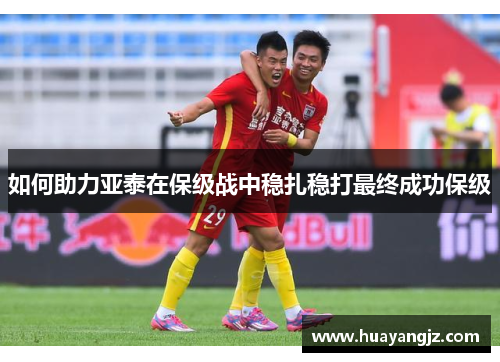 如何助力亚泰在保级战中稳扎稳打最终成功保级