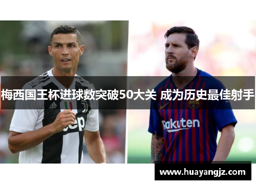 梅西国王杯进球数突破50大关 成为历史最佳射手