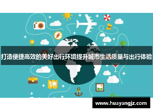 打造便捷高效的美好出行环境提升城市生活质量与出行体验