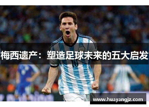 梅西遗产：塑造足球未来的五大启发