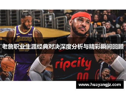 老詹职业生涯经典对决深度分析与精彩瞬间回顾