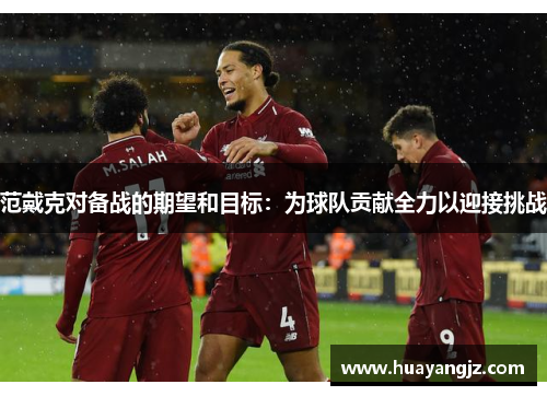 范戴克对备战的期望和目标:为球队贡献全力以迎接挑战 范戴克对备战的期望和目标:为球队贡献全力以迎接挑战