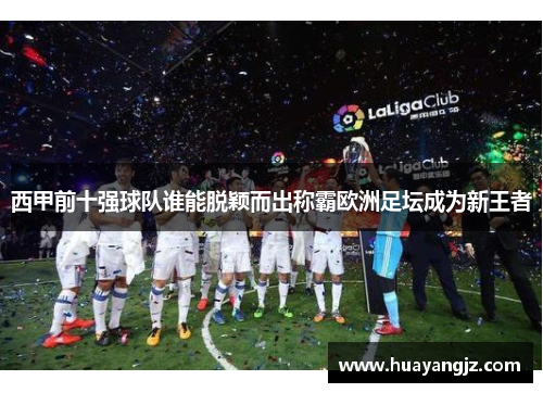 西甲前十强球队谁能脱颖而出称霸欧洲足坛成为新王者