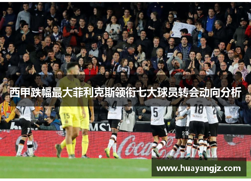 西甲跌幅最大菲利克斯领衔七大球员转会动向分析 西甲跌幅最大菲利克斯领衔七大球员转会动向分析