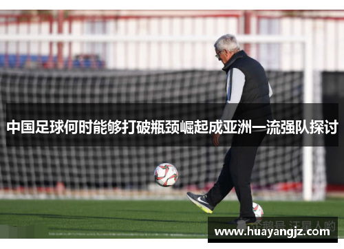中国足球何时能够打破瓶颈崛起成亚洲一流强队探讨 中国足球何时能够打破瓶颈崛起成亚洲一流强队探讨