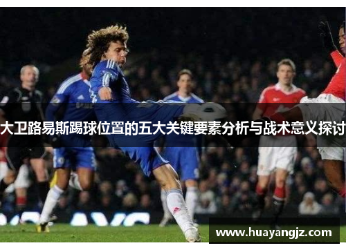 大卫路易斯踢球位置的五大关键要素分析与战术意义探讨