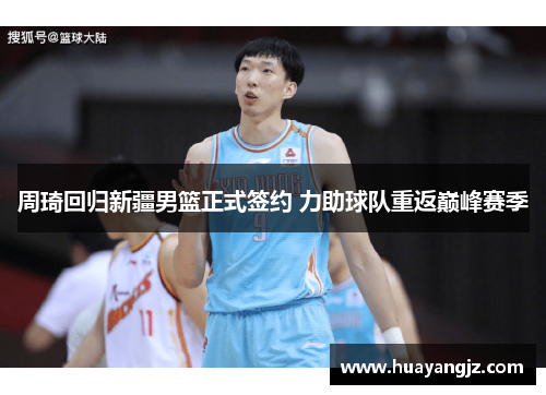 周琦回归新疆男篮正式签约 力助球队重返巅峰赛季 周琦回归新疆男篮正式签约 力助球队重返巅峰赛季