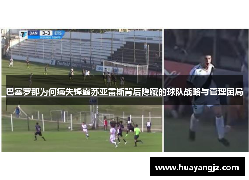 巴塞罗那为何痛失锋霸苏亚雷斯背后隐藏的球队战略与管理困局 巴塞罗那为何痛失锋霸苏亚雷斯背后隐藏的球队战略与管理困局