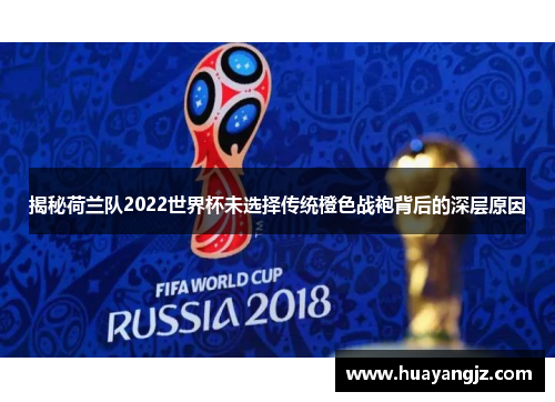 揭秘荷兰队2022世界杯未选择传统橙色战袍背后的深层原因