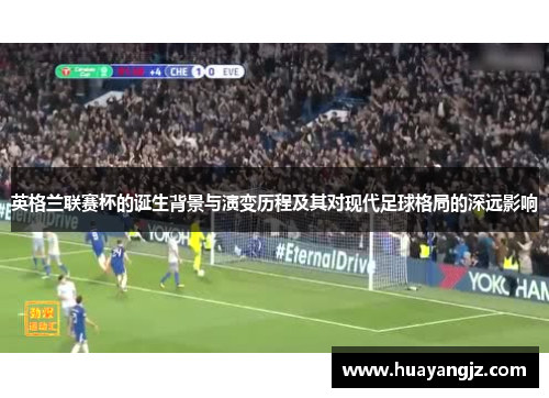 英格兰联赛杯的诞生背景与演变历程及其对现代足球格局的深远影响 英格兰联赛杯的诞生背景与演变历程及其对现代足球格局的深远影响